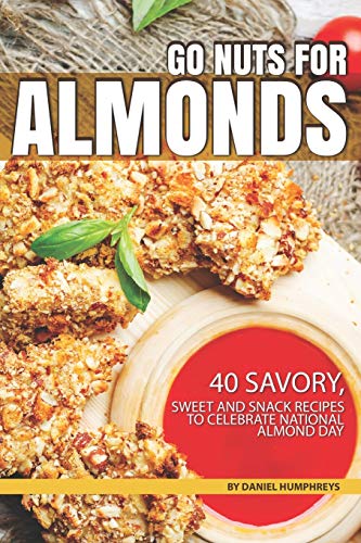 Go Nuts for Almonds: 40 Savory, Sweet and Snack Recipes to Celebrate National Almond Day