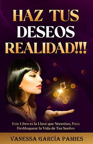 HAZ TUS DESEOS REALIDAD!!!: Este libro es la llave que necesitas, para desbloquear la vida de tus sueños.