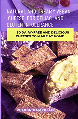 NATURAL AND CREAMY VEGAN CHEESE FOR CELIAC AND GLUTEN INTOLERANCE: 30 Dairy-free and Delicious Cheeses to Make at Home (English Edition)
