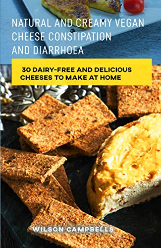 NATURAL AND CREAMY VEGAN CHEESE FOR CONSTIPATION AND DIARRHOEA: 30 Dairy-free and Delicious Cheeses to Make at Home (English Edition)