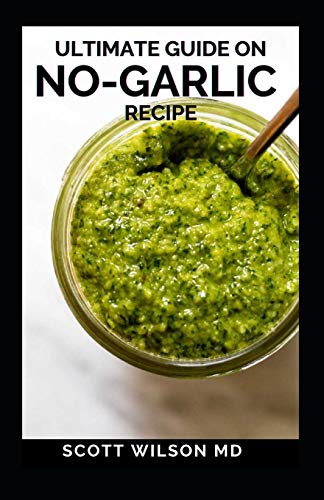 ULTIMATE GUIDE ON NO-GARLIC RECIPE: The Ultimate Guide On No-Garlic Recipe Cookbook