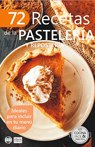 72 RECETAS DE LA PASTELERÍA Y REPOSTERÍA: Ideales para incluir en tu menú diario (Colección Cocina Fácil & Práctica nº 27)