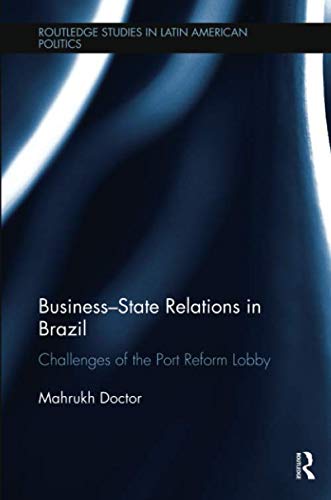 Business-State Relations in Brazil: Challenges of the Port Reform Lobby (Routledge Studies in Latin American Politics)