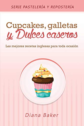 Cupcakes, Galletas y Dulces Caseros: Las mejores recetas inglesas para toda ocasión (2) (Pastelería Y Repostería)