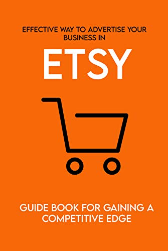 Effective Way To Advertise Your Business In Etsy: Guide Book For Gaining A Competitive Edge: Marketing Strategy (English Edition)