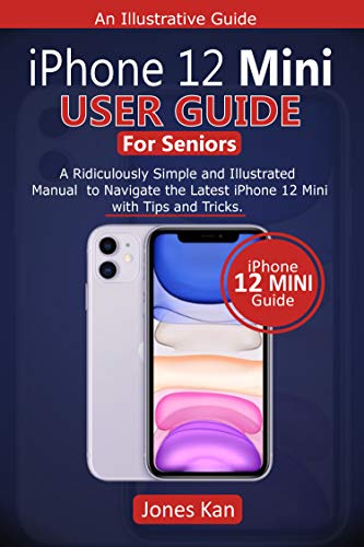 iPhone 12 Mini User Guide for Seniors: A Ridiculously Simple and Illustrated Manual to Navigate the Latest iPhone 12 Mini with Tips & Tricks (English Edition)