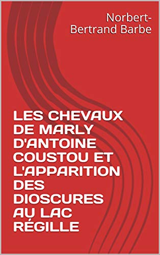 LES CHEVAUX DE MARLY D'ANTOINE COUSTOU ET L'APPARITION DES DIOSCURES AU LAC RÉGILLE (La pensée de l'image) (French Edition)