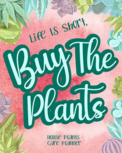 Life Is Short Buy The Plants: House Plant Care Planner Keep Track Of All The Different Cares Your Plants Need So You Don't Mix Them Up.