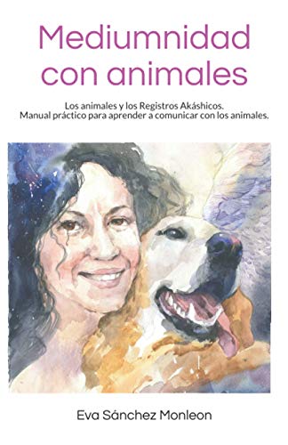 Mediumnidad con animales: Los animales y los Registros Akáshicos. Manual sencillo y práctico para aprender a comunicar con los animales.