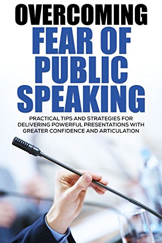 Overcoming Fear of Public Speaking: Practical Tips and Strategies for Delivering Powerful Presentations with Greater Confidence and Articulation (Public ... Overcoming Your Fear) (English Edition)