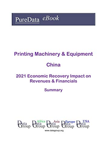 Printing Machinery & Equipment China Summary: 2021 Economic Recovery Impact on Revenues & Financials (English Edition)