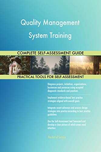 Quality Management System Training All-Inclusive Self-Assessment - More than 700 Success Criteria, Instant Visual Insights, Comprehensive Spreadsheet Dashboard, Auto-Prioritized for Quick Results