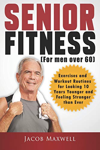 Senior Fitness (for Men Over 60): Exercises and Workout Routines for Looking 10 Years Younger and Feeling Stronger than Ever (Illustrated & Large Print)