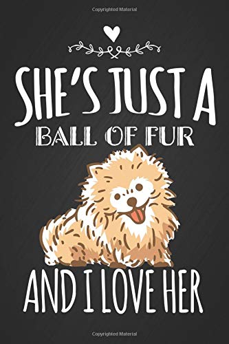 She's Just a Ball of Fur and I Love Her: Cute Pomeranian Dog Novelty Gift Notebook Blank Lined Journal Birthday Gift for a Pom Mom, Gift for Owner of Poms