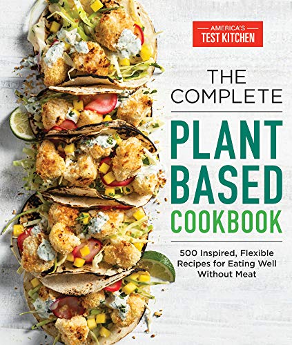 The Complete Plant-Based Cookbook: 500 Inspired, Flexible Recipes for Eating Well without Meat (The Complete Atk Cookbook)