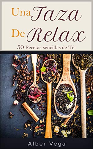 Una taza de relax: 50 sencillas recetas de té de hierbas, raíces, flores y frutas para disfrutar de un momento de relax y bienestar saludable