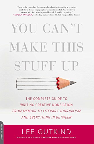 You Can't Make This Stuff Up: The Complete Guide to Writing Creative Nonfiction -- from Memoir to Literary Journalism and Everything in Between (English Edition)