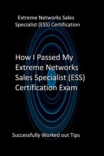 How I Passed My Extreme Networks Sales Specialist (ESS) Certification Exam: Successfully Worked out Tips (English Edition)