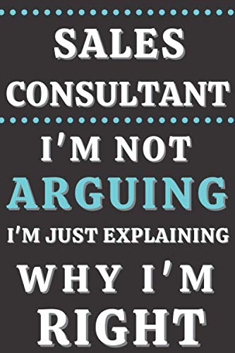 Sales consultant I'm Not Arguing I'm Just Explaining Why I'm Right: Gifts for Sales consultant. Sales consultant Notebook,Sales consultant funny Gifts