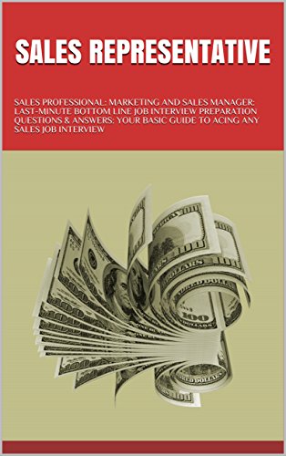 SALES REPRESENTATIVE: SALES PROFESSIONAL: MARKETING AND SALES MANAGER: LAST-MINUTE BOTTOM LINE JOB INTERVIEW PREPARATION QUESTIONS & ANSWERS: YOUR BASIC ... ANY SALES JOB INTERVIEW (English Edition)