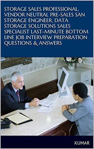 STORAGE SALES PROFESSIONAL, VENDOR NEUTRAL PRE-SALES SAN STORAGE ENGINEER, DATA STORAGE SOLUTIONS SALES SPECIALIST LAST-MINUTE BOTTOM LINE JOB INTERVIEW ... QUESTIONS & ANSWERS (English Edition)