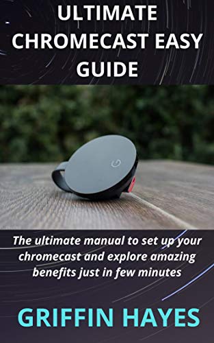 ULTIMATE CHROMECAST EASY GUIDE: The ultimate manual to set up your chromecast and explore amazing benefits just in few minutes (English Edition)
