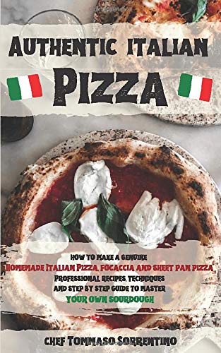 Authentic Italian Pizza: How to make a genuine homemade Italian pizza, focaccia and sheet pan pizza. Professional recipes, techniques and a step-by-step guide to master your own sourdough