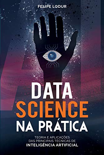 Data Science na Prática: Teoria e Aplicações das principais técnicas de Inteligência Artificial (Portuguese Edition)