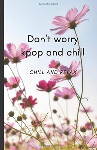 Don't worry kpop and chill : a notebook made just for you , 100 pages of cream paper .