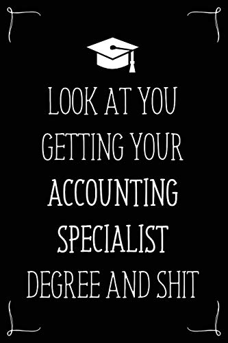 Look At You Getting Your Accounting Specialist Degree And Shit: Funny Blank Notebook for Degree Holder or Graduate (Gag Gifts for Graduation)