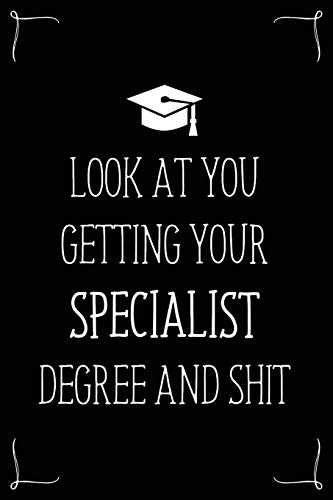 Look At You Getting Your Specialist Degree And Shit: Funny Blank Notebook for Degree Holder or Graduate (Gag Gifts for Graduation)