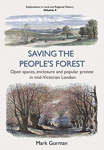 Saving the People’s Forest: Open spaces, enclosure and popular protest in mid-Victorian London (Explorations in Local and Regional Histo)