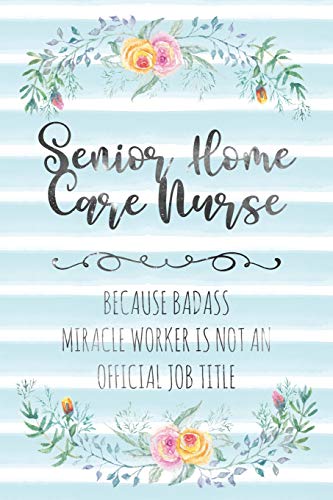 Senior Home Care Nurse: Because Badass Miracle Worker Is Not An Official Job Title: 108 (Blank Notebook - Funny Lined Journals for Nurses)