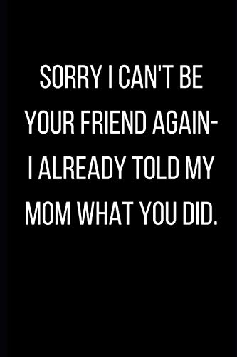 Sorry I Can't Be Your Friend Again- I Already Told My Mom What You Did - Funny Journal for Women, Mother's Day Gift: 6x9 Size 110 Blank Lined Pages, Funny Mom Gifts, Funny Mom Journal