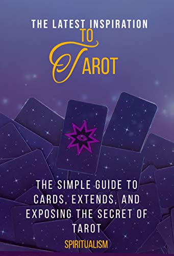 The Latest Inspiration To Tarot: The Simple Guide To Cards, Extends, And Exposing The Secret Of Tarot (English Edition)