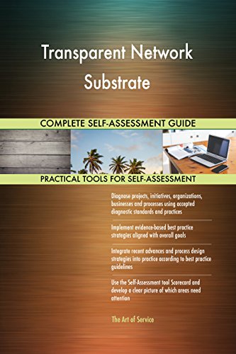 Transparent Network Substrate All-Inclusive Self-Assessment - More than 710 Success Criteria, Instant Visual Insights, Comprehensive Spreadsheet Dashboard, Auto-Prioritized for Quick Results