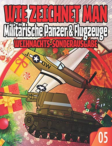 WIE ZEICHNET MAN 05 Militärische Panzer & Flugzeuge WEIHNACHTS-SONDERAUSGABE: Lektionssammlung, um die Kunst des Zeichnens von Autos Lastwagen und ... wie ein Profi für Kinder und Anfänger