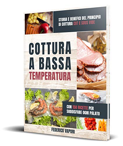 Cottura a Bassa Temperatura: Storia e Benefici del principio di cottura CBT e Sous Vide. Con 150 Ricette per Soddisfare Ogni Palato (Italian Edition)
