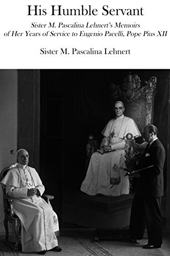 His Humble Servant: Sister M. Pascalina Lehnert's Memoirs of Her Years of Service to Eugenio Pacelli, Pope Pius XII (English Edition)