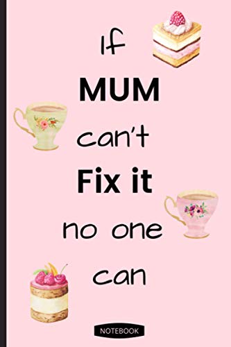 If Mum Can't Fix It No One Can: Tea and Cake Notebook - 120 lined pages (6" x 9") ideal gift to show your appreciation to a good listener and constant friend. Can be used for office or general use.