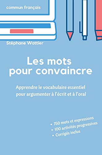 Les mots pour convaincre: Le vocabulaire essentiel pour argumenter à l’écrit et à l’oral (French Edition)