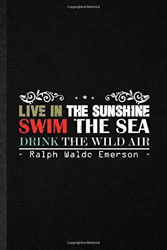 Live In The Sunshine, Swim The Sea, Drink The Wild Air Ralph Waldo Emerson: Funny Lined Notebook Journal To Write For Philosopher Poet, Positive ... Unique Graphic Birthday Gift Modern 110 Pages