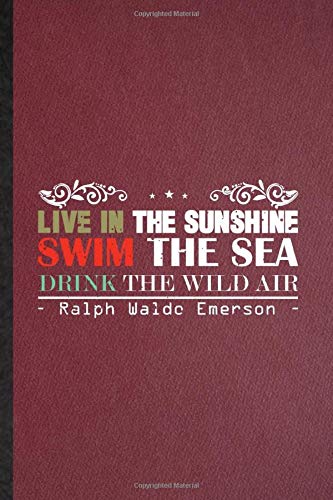 Live In The Sunshine, Swim The Sea, Drink The Wild Air Ralph Waldo Emerson: Ruled Notebook For Philosopher Poet. Cute Journal For Positive Psychology. ... Blank Composition Great For School Writing