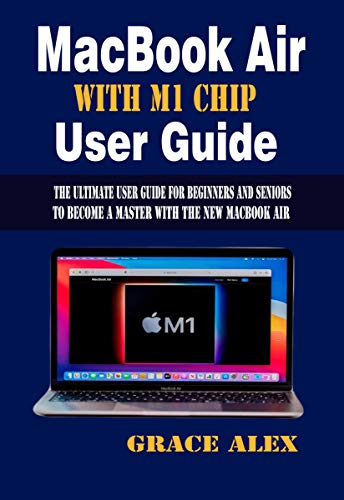MacBook Air With M1 Chip User Guide : The Ultimate user Guide For Beginners and Seniors to Become a Master With the New MacBook Air (English Edition)