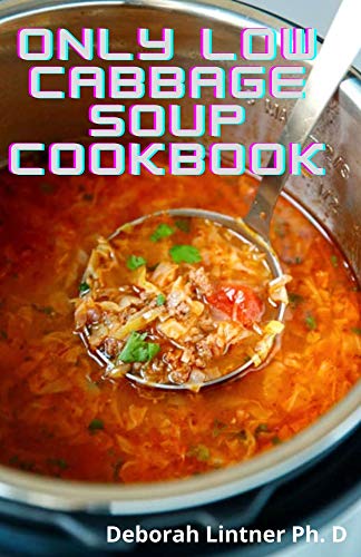 Only Low Cabbage Soup Cookbook: The Absolute Leads To Gabbage Soup Recipes For Weight Loss, Food List And Healthy Living (English Edition)