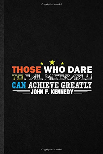Those Who Dare To Fail Miserably Can Achieve Greatly John F Kennedy: Blank Funny Political Leader Activist Journal Notebook To Write For Positive ... Birthday Gift Idea Cute Ruled 110 Pages