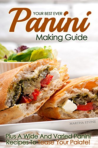 Your Best Ever Panini Making Guide: Plus A Wide And Varied Panini Recipes To Tease Your Palate! (Panini Cookbook Book 1) (English Edition)