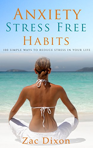 Anxiety: Stress Free Habits: 100 Simple Ways To Reduce Stress In Your Life (BONUS Worth $500 Inside, Anxiety, Anxiety Cure, Anxiety Relief, 100 ways) (English Edition)