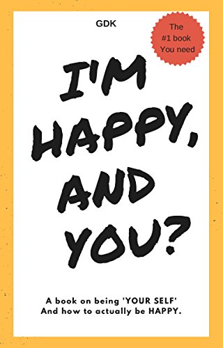 I'M HAPPY! AND YOU?: A book on being 'YOUR SELF' and how to actually be HAPPY. (English Edition)