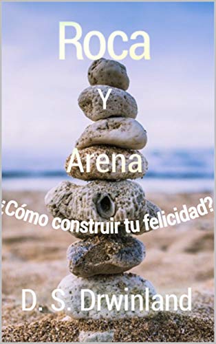 Roca y Arena: ¿Cómo construir tu felicidad? Roca y Arena: ¿Cómo construir tu felicidad?